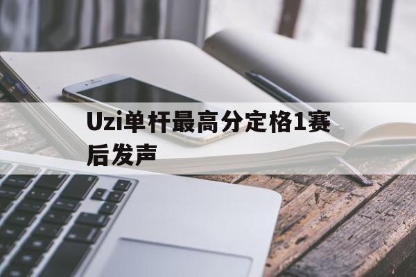 Uzi单杆最高分定格1赛后发声的简单介绍